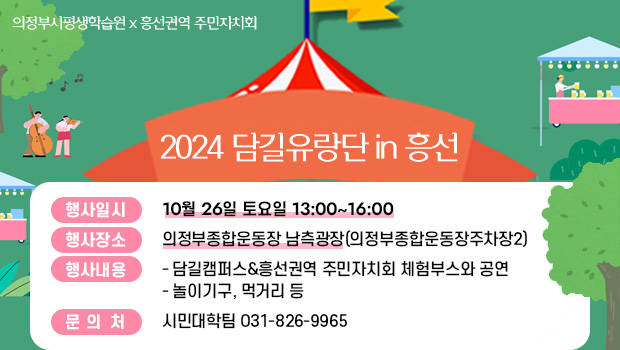 2024 담길유랑단 in 흥선 / 행사일시 : 10월 26일 토요일 13:00~16:00
행사장소 : 의정부종합운동장 남측광장(의정부종합운동장주차장2)
행사내용 
  - 담길캠퍼스&흥선권역 주민자치회 체험부스와 공연
  - 놀이기구, 먹거리 등
문의처 : 시민대학팀 031-826-9965