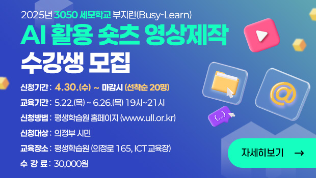 2025년 3050 세모학교 부지런(Busy-Learn) AI 활용 숏츠 영상제작 수강생 모집  신청기간 :  4.30.(수) ~ 마감시 (선착순 20명)
교육기간 :  5.22.(목) ~ 6.26.(목) 19시~21시
신청방법 :  평생학습원 홈페이지 (www.ull.or.kr) 
신청대상 :  의정부 시민
교육장소 :  평생학습원 (의정로 165, ICT 교육장)
수  강  료 :  30,000원
자세히보기 
