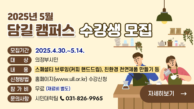 모집기간: 2025.4.30.~5.14.
대    상: 의정부시민
내    용: 스페셜티 브루잉(커피 핸드드립), 친환경 천연제품 만들기 등
신청방법: 홈페이지(www.ull.or.kr) 수강신청
참 가 비: 무료 ※재료비 별도
문의사항: 시민대학팀 031-826-9965
                    자세히보기
