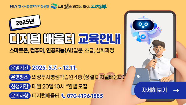2025년 디지털 배움터 교육 안내

스마트폰, 컴퓨터, 인공지능(AI) 입문, 초급, 심화 과정

운영기간: 2025. 5.7. ~ 12.11.
운영장소: 의정부시평생학습원 4층 (상설 디지털배움터)
신청기간: 매월 20일 10시 *월별 모집
문의사항: 디지털배움터 070-4196-1885 (전화번호 강조) 자세히보기 