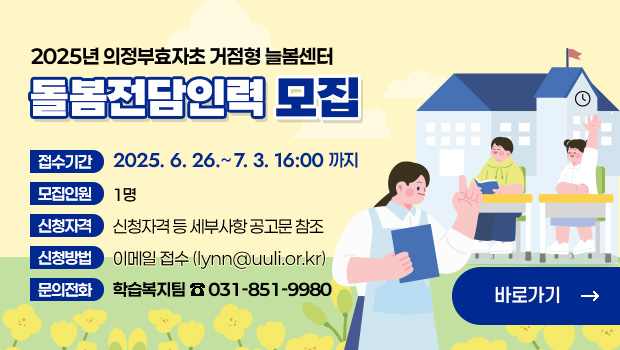 2025년 의정부효자초 거점형 늘봄센터 
돌봄전담인력 모집
□ 접수기간:  2025. 6. 26. ∼ 7. 3. 16:00 까지
□ 모집인원: 1명 
□ 신청자격 등 세부사항 공고문 참조 
□ 신청방법: 이메일 접수(lynn@uuli.or.kr)
□ 문의전화: 학습복지팀 ☎ 031-851-9980