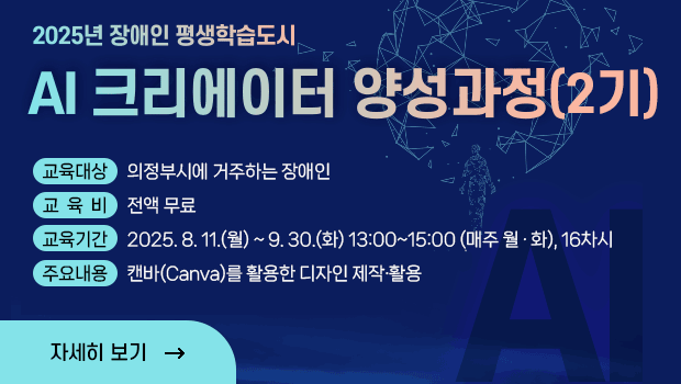 2025년 장애인 평생학습도시 ai크리에이터 양성과정2기 교육대상: 의정부시에 거주하는 장애인, 교육비: 전액무료, 교육기간: 2025. 8. 11.(월) ~ 9. 30.(화) 13:00~15:00 (매주 월 · 화), 16차시, 주요내용:캔바(Canva)를 활용한 디자인 제작·활용 자세히보기 