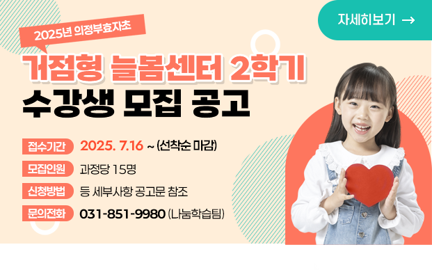 2025년 의정부효자초 거점형 늘봄센터 
2학기 수강생 모집

□ 접수기간: 2025. 7. 16. ∼ 선착순마감
□ 모집인원: 과정당 15명 
□ 신청방법 등 세부사항 공고문 참조 
□ 문의전화: 나눔학습팀 ☎ 031-851-9980
자세히보기
