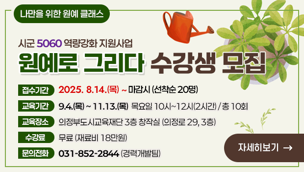 원예를 그리다 수강생모집 

▶ 접수기간: 2025.8.14.(목) ~ 마감시(선착순 20명)
▶ 교육기간: 9.4.(목) ~ 11.13.(목) 목요일 10시~12시(2시간) / 총 10회
▶ 교육장소: 의정부도시교육재단 3층 창작실 (의정로 29, 3층)
▶ 수강료: 무료 (재료비 18만원)
▶ 문의: 031-852-2844(경력개발팀) 

수강신청 링크:  https://sugang.ull.or.kr/ilms/learning/learningList.do?office_id=OFFICE_00002120