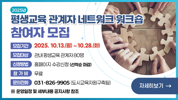  2025년 평생교육 관계자 네트워크 워크숍 참여자 모집
□ 모집기간: 2025.10.13.(월)~10.28.(화)
□ 모집대상: 관내 평생교육 관계자 80명 
□ 운영일정 및 세부내용: 공지사항 참조 
□ 신청방법: 홈페이지 수강신청(선착순 마감)
□ 참 가 비: 무료 
□ 문의전화: 도시교육자원구축팀 ☎ 031-826-9905 자세히보기 