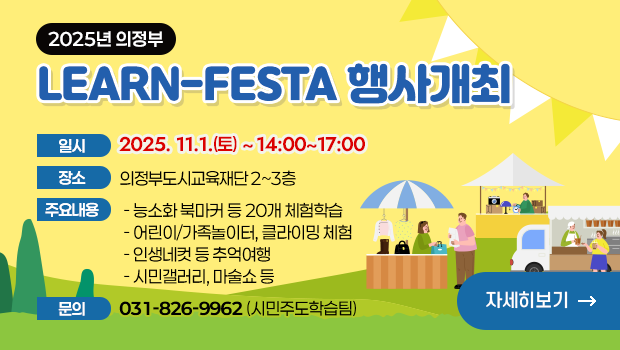 2025 의정부 Learn-FESTA 행사개최
□ 일시: 2025. 11. 1.(토) 14:00~17:00
□ 장소: 의정부도시교육재단 2~3층
□ 주요내용
 - 능소화 북마커 등 20개 체험학습
 - 어린이/가족놀이터, 클라이밍 체험
 - 인생네컷 등 추억여행
 - 시민갤러리, 마술쇼 등
□ 문의: 시민주도학습팀 ☎ 031-826-9962 / 자세히보기 