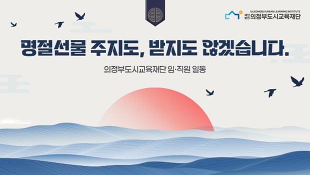 명절선물 주지도, 받지도 않겠습니다
의정부도시교육재단 임,직원일동