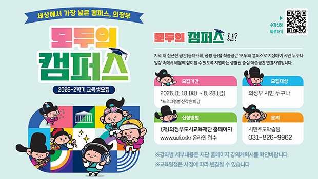 - 세상에서 가장 넓은 캠퍼스 의정부 -
2026년 2학기 「의정부 모두의 캠퍼스」 교육생 모집
□ 모집기간: 2026. 8. 18.(화) ~ 8. 28.(금) / 선착순 마감
□ 모집대상: 의정부 시민 누구나
□ 신청방법: 평생학습통합플랫폼(sugang.ull.or.kr) → 모두의 캠퍼스 시설별 강좌 선택 → 수강신청
□ 교육기간: 2026. 8. 30.(일) ~ 11. 21.(토) ※프로그램별 상이
□ 교육내용: 필라테스, 도예, 스피치, 홈패션 등 92개 프로그램
□ 교 육 비: 프로그램별 20,000원(5주 과정)  ※재료비/교재비 별도