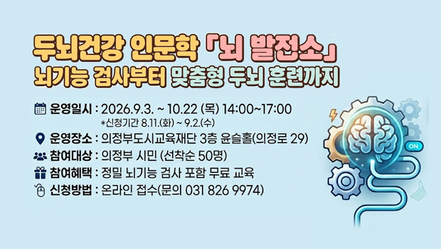 두뇌건강 인문학 「뇌 발전소」
 뇌기능 검사부터 맞춤형 두뇌 훈련까지
 ■ 운영일시: 2026.9.3. ~ 10.22 (목) 14:00~17:00
    ＊신청기간 8.11.(화) ~ 9.2.(수)
 ■ 운영장소: 의정부도시교육재단 3층 윤슬홀(의정로 29)
 ■ 참여대상: 의정부 시민 (선착순 50명)
 ■ 참여혜택: 정밀 뇌기능 검사 포함 무료 교육
 ■ 신청방법: 온라인 접수(문의 031 826 9974)
 