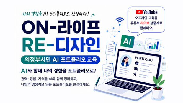 ON-라이프 RE-디자인 「온라인 AI 포트폴리오 제작 교육」참가자 모집

□ 모집기간: 2026. 8. 11.(화) ~ 선착순 마감시
□ 모집대상: 의정부 시민 
□ 교육기간: 8/18(화), 8/20(목), 8/25(화) 19시~21시
□ 교육내용: AI툴을 활용한 ‘나만의 AI 포트폴리오’ 만들기
□ 교육방법: 온라인 교육(재단 유튜브 생중계)
□ 수 강 료: 무료